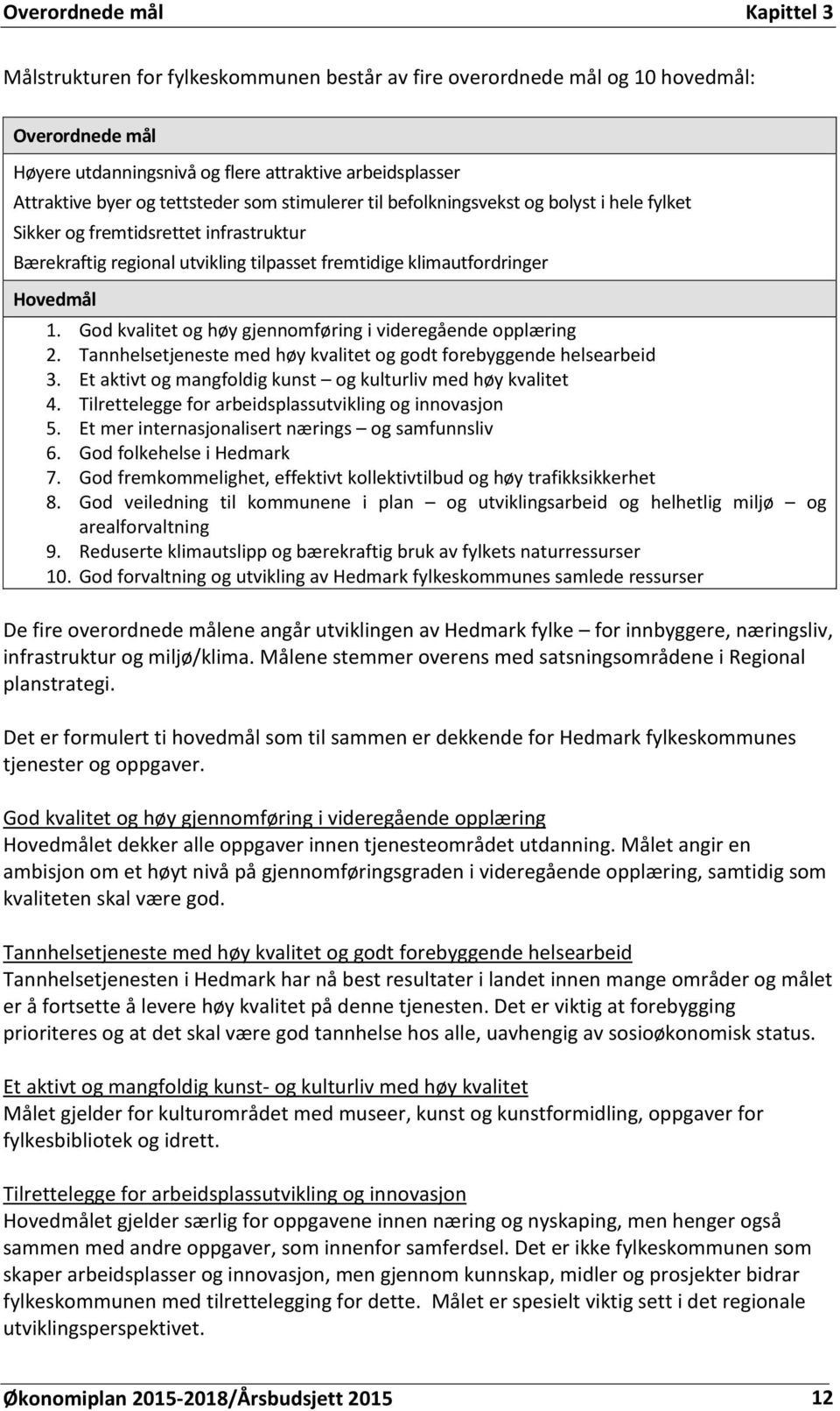 God kvalitet og høy gjennomføring i videregående opplæring 2. Tannhelsetjeneste med høy kvalitet og godt forebyggende helsearbeid 3. Et aktivt og mangfoldig kunst og kulturliv med høy kvalitet 4.