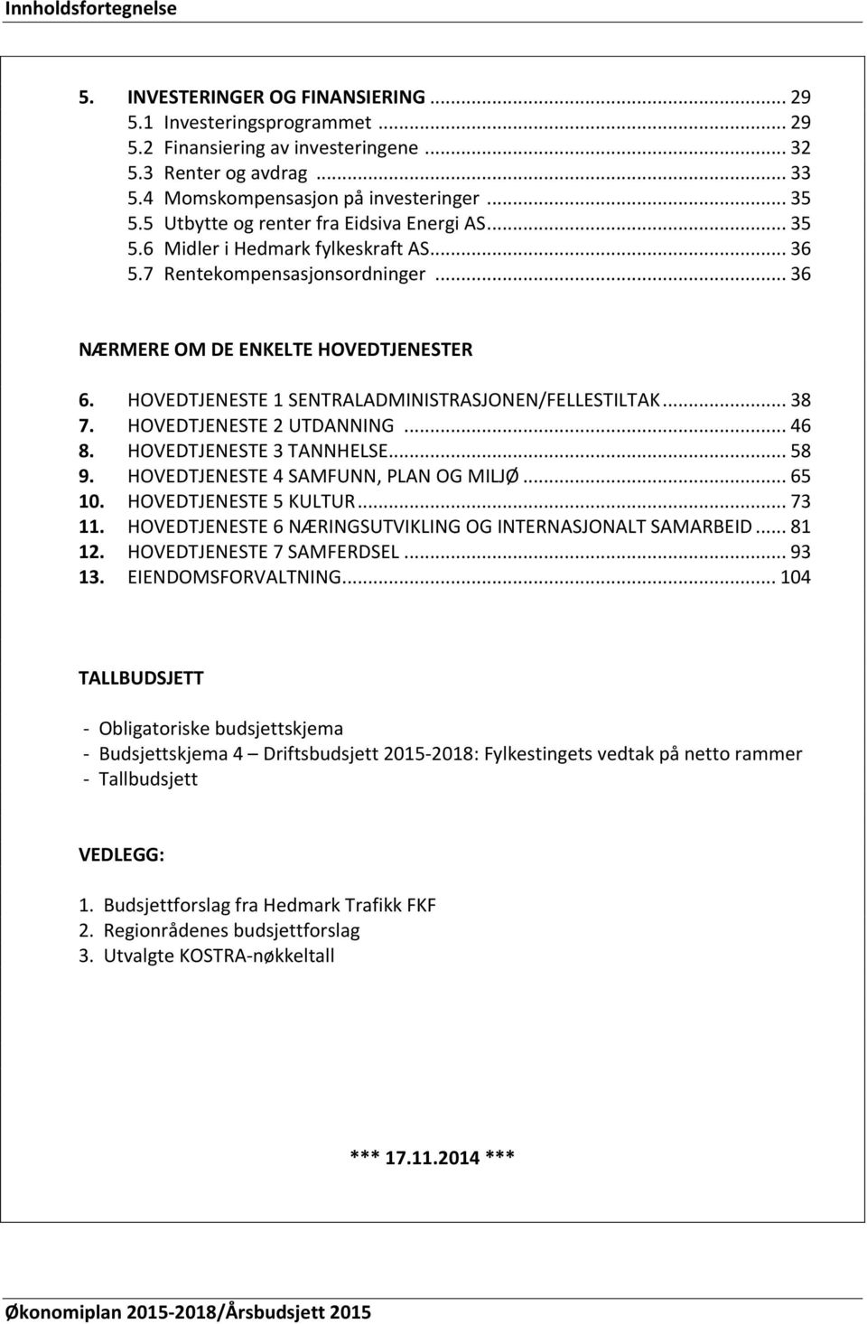 HOVEDTJENESTE 1 SENTRALADMINISTRASJONEN/FELLESTILTAK... 38 7. HOVEDTJENESTE 2 UTDANNING... 46 8. HOVEDTJENESTE 3 TANNHELSE... 58 9. HOVEDTJENESTE 4 SAMFUNN, PLAN OG MILJØ... 65 10.