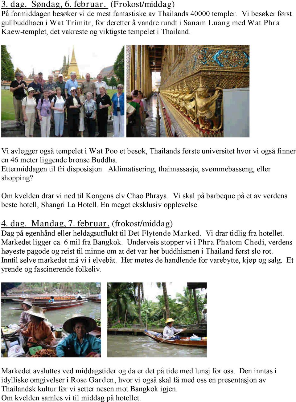 Vi avlegger også tempelet i Wat Poo et besøk, Thailands første universitet hvor vi også finner en 46 meter liggende bronse Buddha. Ettermiddagen til fri disposisjon.