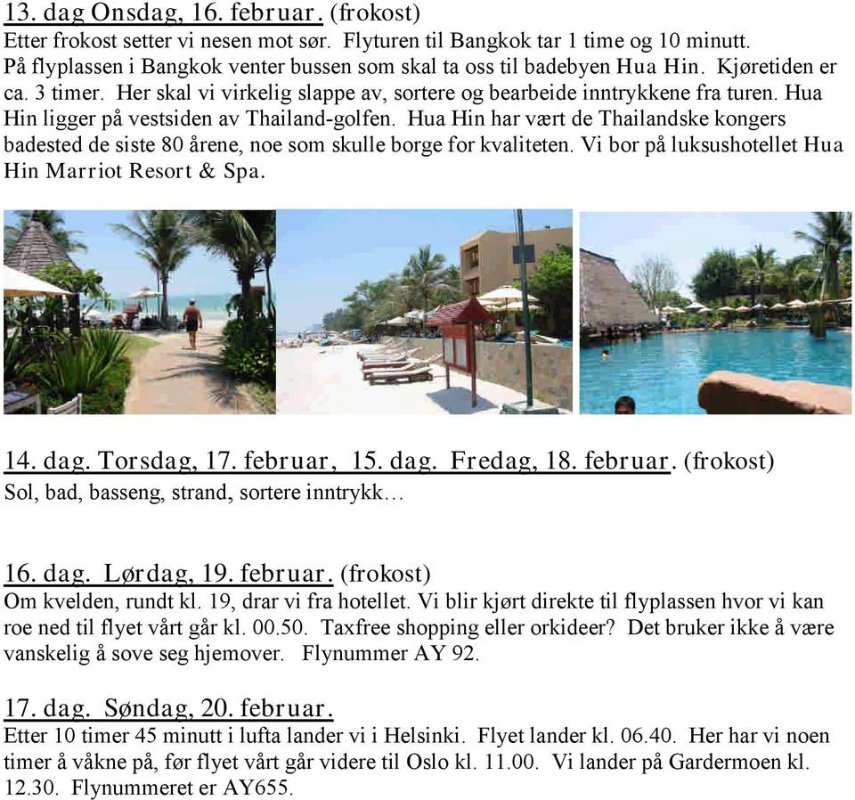 Hua Hin har vært de Thailandske kongers badested de siste 80 årene, noe som skulle borge for kvaliteten. Vi bor på luksushotellet Hua Hin Marriot Resort & Spa. 14. dag. Torsdag, 17. februar, 15. dag. Fredag, 18.