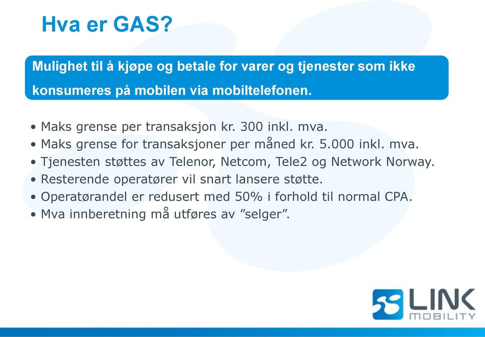 Maks grense per transaksjon kr. 300 inkl. mva. Maks grense for transaksjoner per måned kr. 5.000 inkl. mva. Tjenesten støttes av Telenor, Netcom, Tele2 og Network Norway.