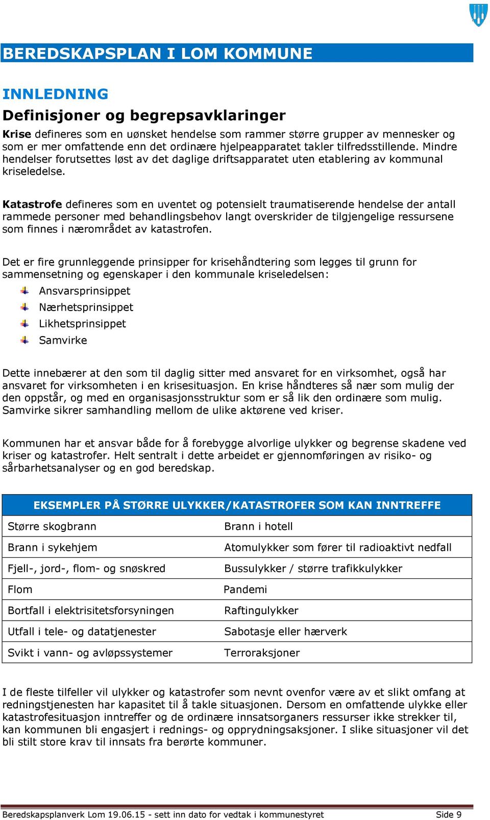 Katastrofe defineres som en uventet og potensielt traumatiserende hendelse der antall rammede personer med behandlingsbehov langt overskrider de tilgjengelige ressursene som finnes i nærområdet av