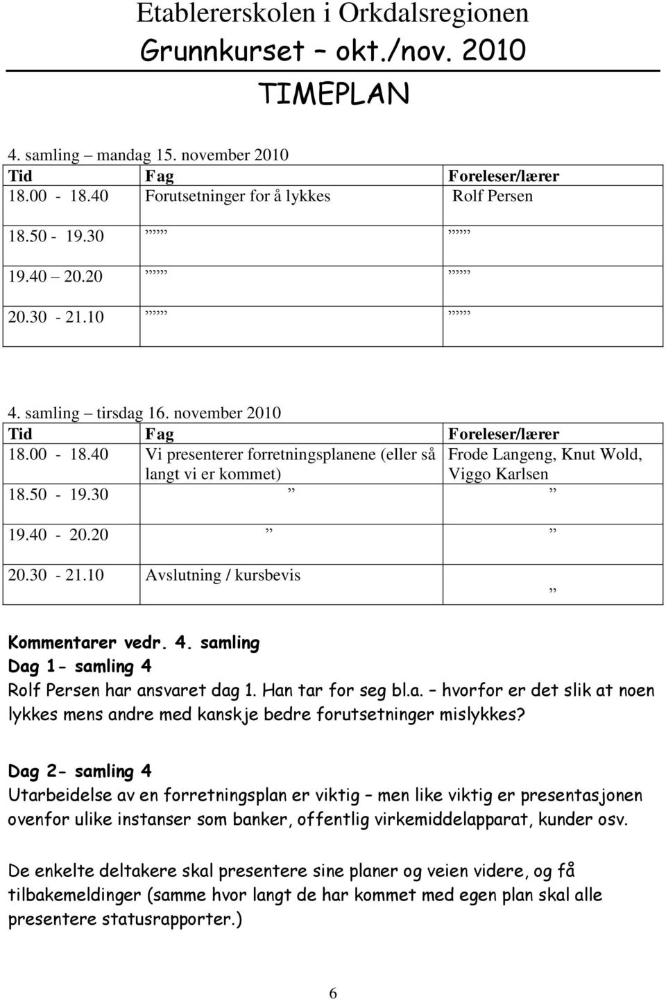 10 Avslutning / kursbevis Kommentarer vedr. 4. samling Dag 1- samling 4 Rolf Persen har ansvaret dag 1. Han tar for seg bl.a. hvorfor er det slik at noen lykkes mens andre med kanskje bedre forutsetninger mislykkes?