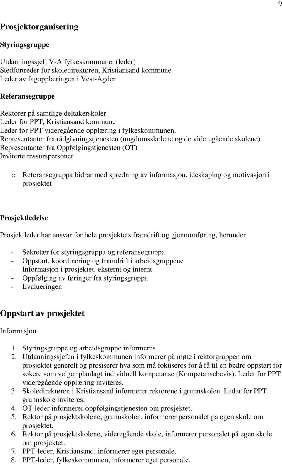 Representanter fra rådgivningstjenesten (ungdomsskolene og de videregående skolene) Representanter fra Oppfølgingstjenesten (OT) Inviterte ressurspersoner o Referansegruppa bidrar med spredning av