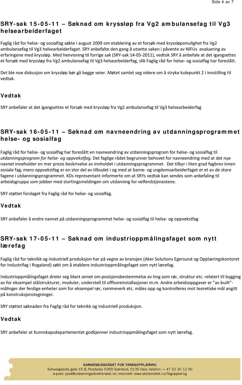 Med henvisning til forrige sak (SRY-sak 14-05-2011), vedtok SRY å anbefale at det igangsettes et forsøk med kryssløp fra Vg2 ambulansefag til Vg3 helsearbeiderfag, slik Faglig råd for helse- og