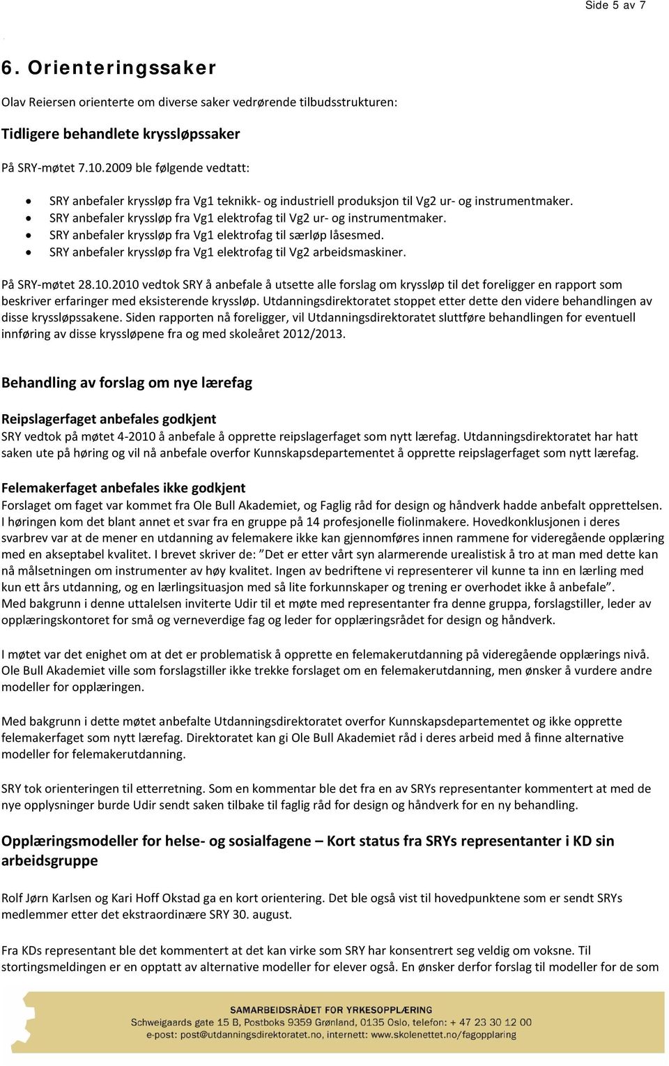 SRY anbefaler kryssløp fra Vg1 elektrofag til særløp låsesmed. SRY anbefaler kryssløp fra Vg1 elektrofag til Vg2 arbeidsmaskiner. På SRY-møtet 28.10.