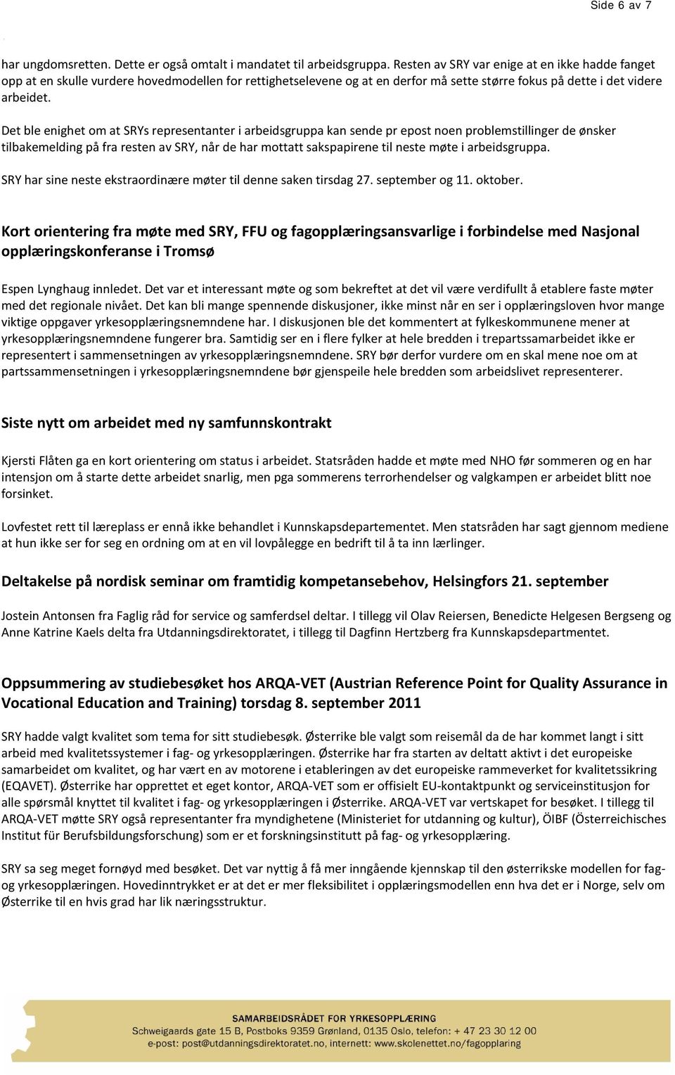 Det ble enighet om at SRYs representanter i arbeidsgruppa kan sende pr epost noen problemstillinger de ønsker tilbakemelding på fra resten av SRY, når de har mottatt sakspapirene til neste møte i