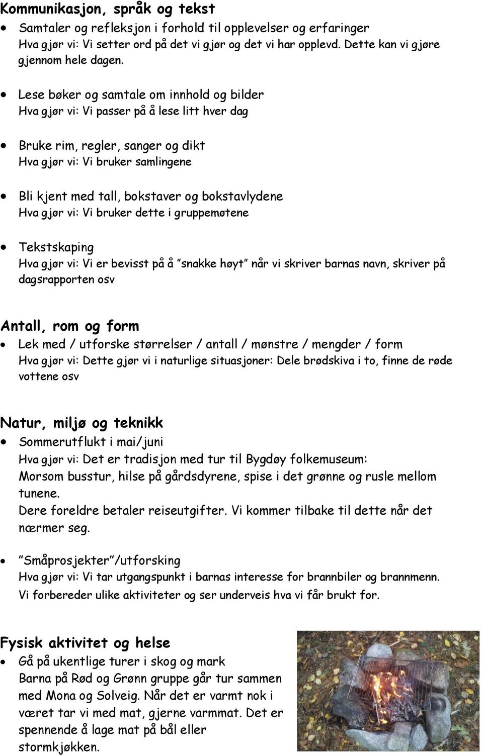 bokstavlydene Hva gjør vi: Vi bruker dette i gruppemøtene Tekstskaping Hva gjør vi: Vi er bevisst på å snakke høyt når vi skriver barnas navn, skriver på dagsrapporten osv Antall, rom og form Lek med