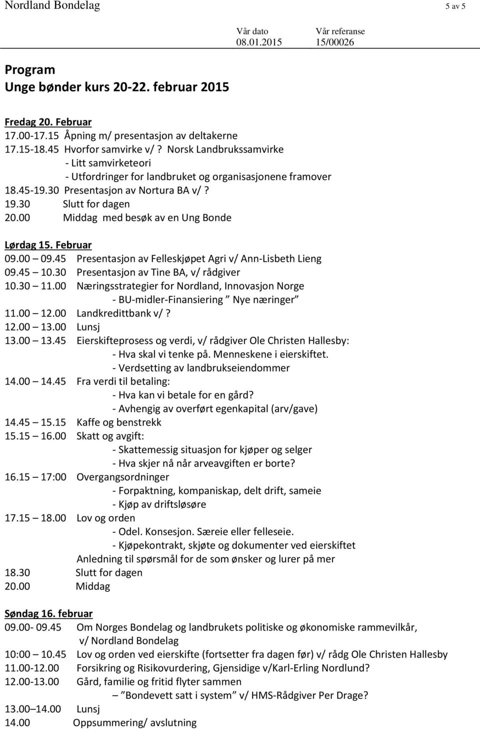 00 Middag med besøk av en Ung Bonde Lørdag 15. Februar 09.00 09.45 Presentasjon av Felleskjøpet Agri v/ Ann-Lisbeth Lieng 09.45 10.30 Presentasjon av Tine BA, v/ rådgiver 10.30 11.