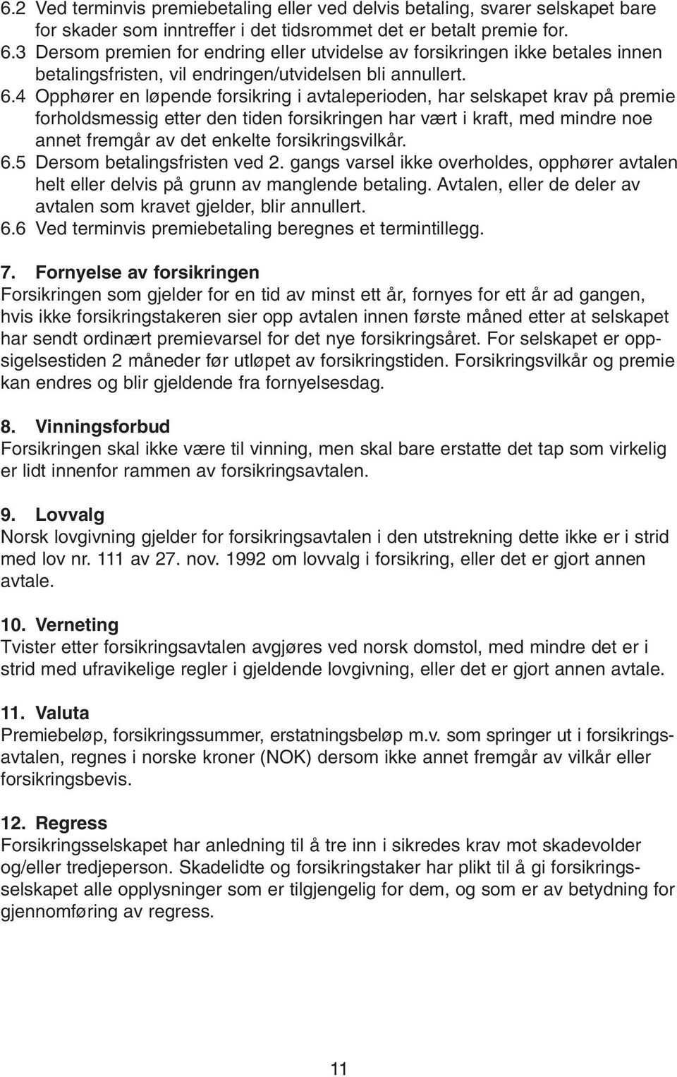 4 Opphører en løpende forsikring i avtaleperioden, har selskapet krav på premie forholdsmessig etter den tiden forsikringen har vært i kraft, med mindre noe annet fremgår av det enkelte