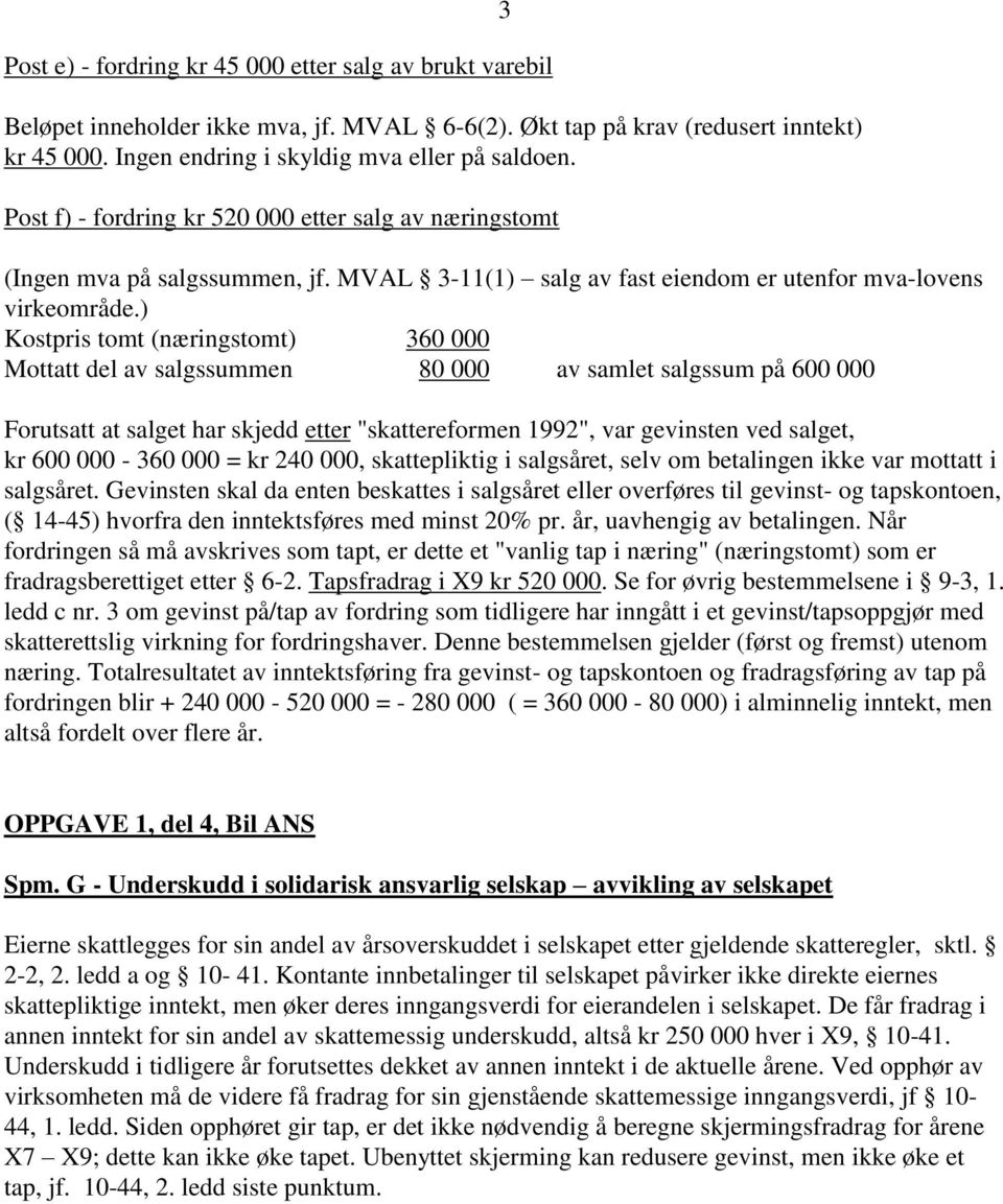 ) Kostpris tomt (næringstomt) 360 000 Mottatt del av salgssummen 80 000 av samlet salgssum på 600 000 3 Forutsatt at salget har skjedd etter "skattereformen 1992", var gevinsten ved salget, kr 600