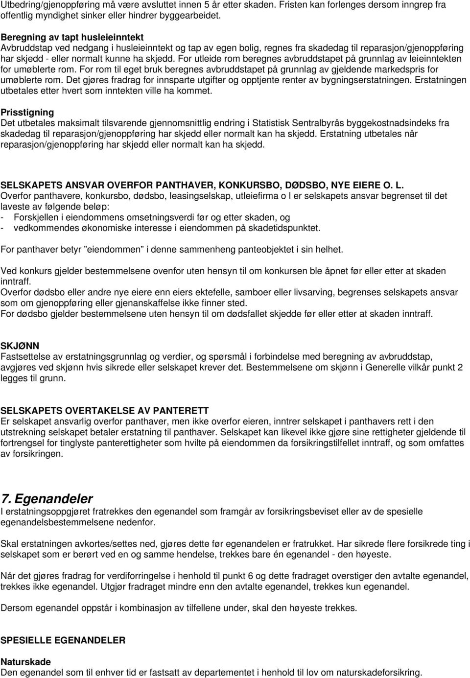 For utleide rom beregnes avbruddstapet på grunnlag av leieinntekten for umøblerte rom. For rom til eget bruk beregnes avbruddstapet på grunnlag av gjeldende markedspris for umøblerte rom.