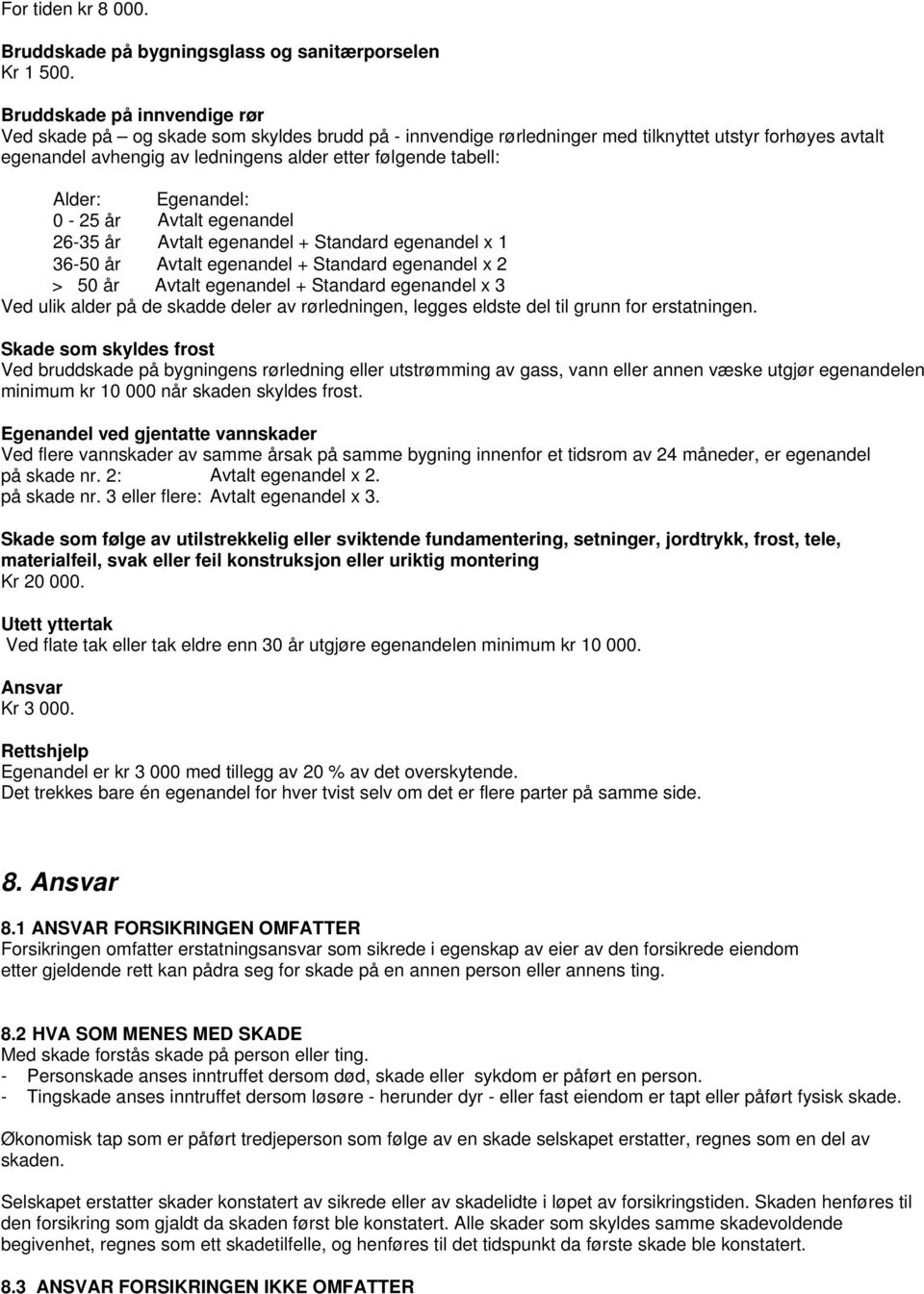 Alder: Egenandel: 0-25 år Avtalt egenandel 26-35 år Avtalt egenandel + Standard egenandel x 1 36-50 år Avtalt egenandel + Standard egenandel x 2 > 50 år Avtalt egenandel + Standard egenandel x 3 Ved