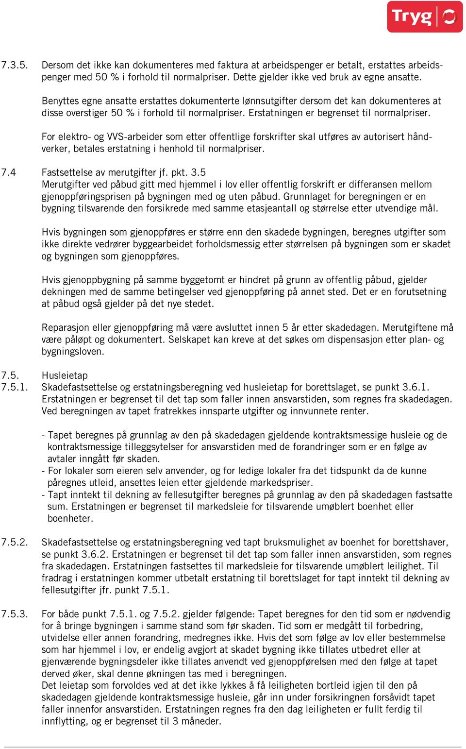 For elektro- og VVS-arbeider som etter offentlige forskrifter skal utføres av autorisert håndverker, betales erstatning i henhold til normalpriser. 7.4 Fastsettelse av merutgifter jf. pkt. 3.