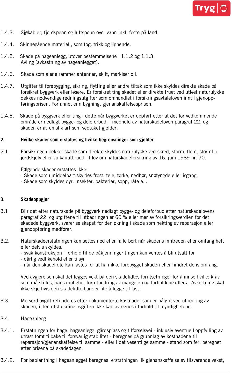 Er forsikret ting skadet eller direkte truet ved utløst naturulykke dekkes nødvendige redningsutgifter som omhandlet i forsikringsavtaleloven inntil gjenoppføringsprisen.