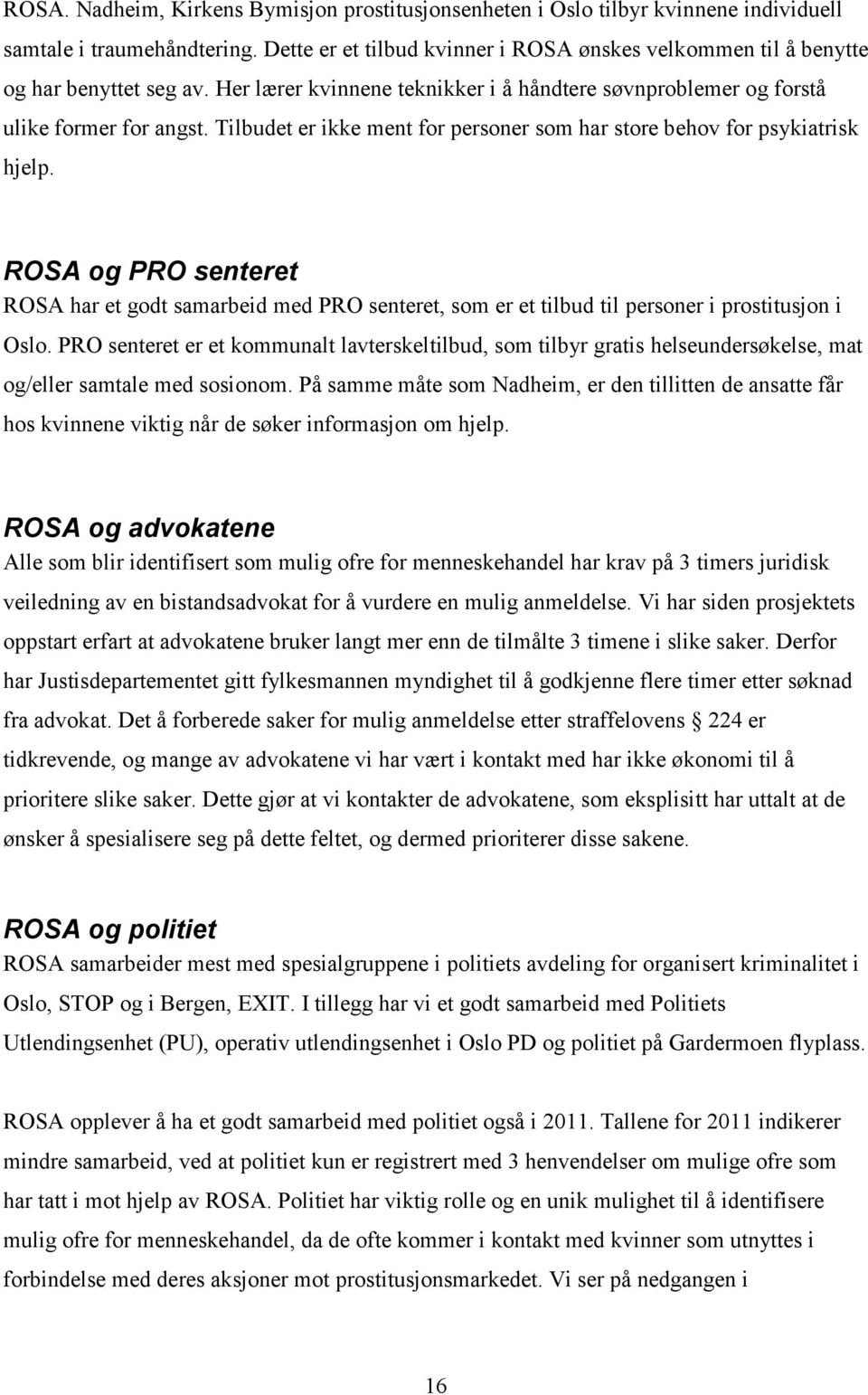 Tilbudet er ikke ment for personer som har store behov for psykiatrisk hjelp. ROSA og PRO senteret ROSA har et godt samarbeid med PRO senteret, som er et tilbud til personer i prostitusjon i Oslo.