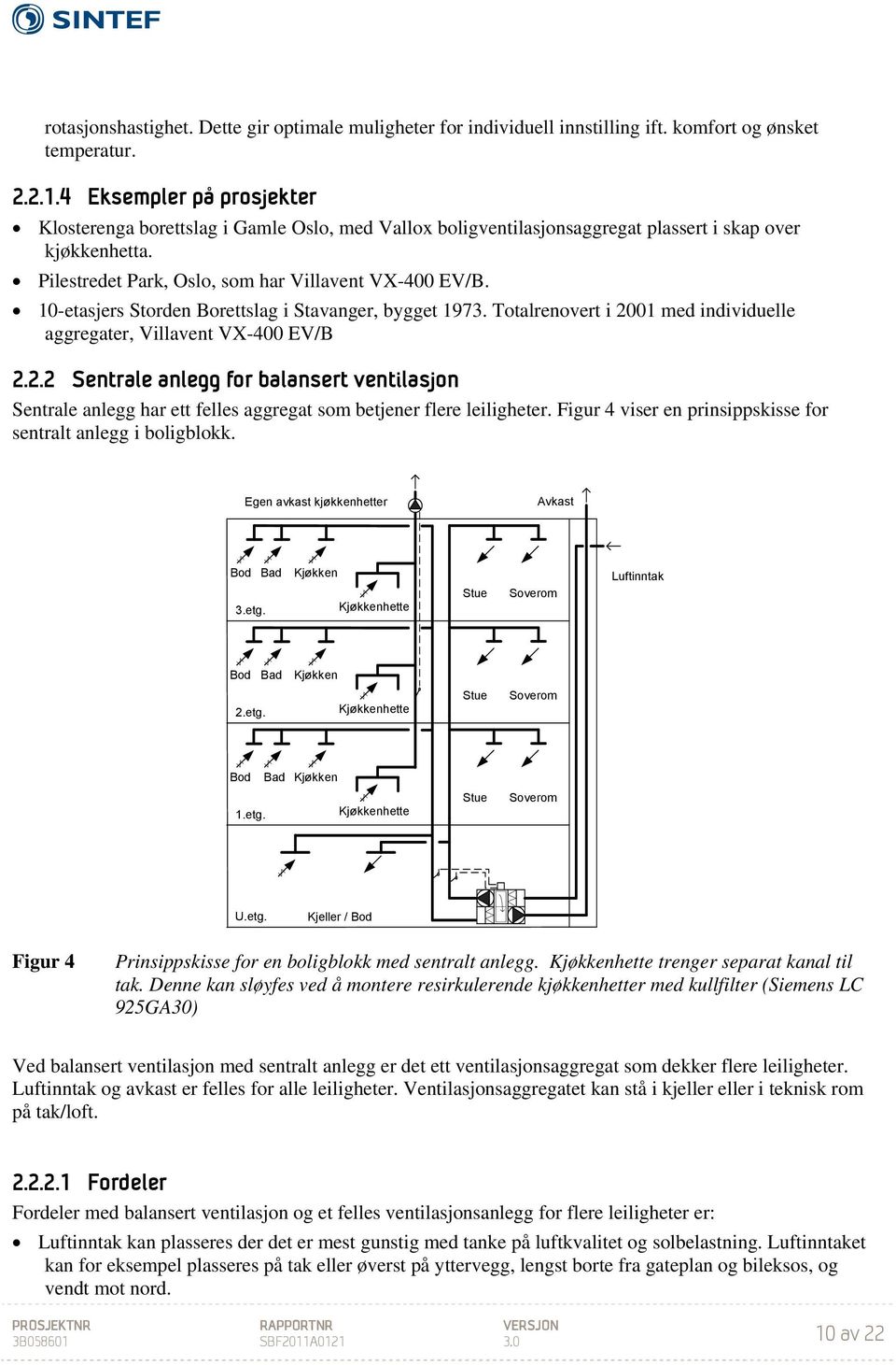 10-etasjers Storden Borettslag i Stavanger, bygget 1973. Totalrenovert i 2001 med individuelle aggregater, Villavent VX-400 EV/B 2.2.2 Sentrale anlegg for balansert ventilasjon Sentrale anlegg har ett felles aggregat som betjener flere leiligheter.