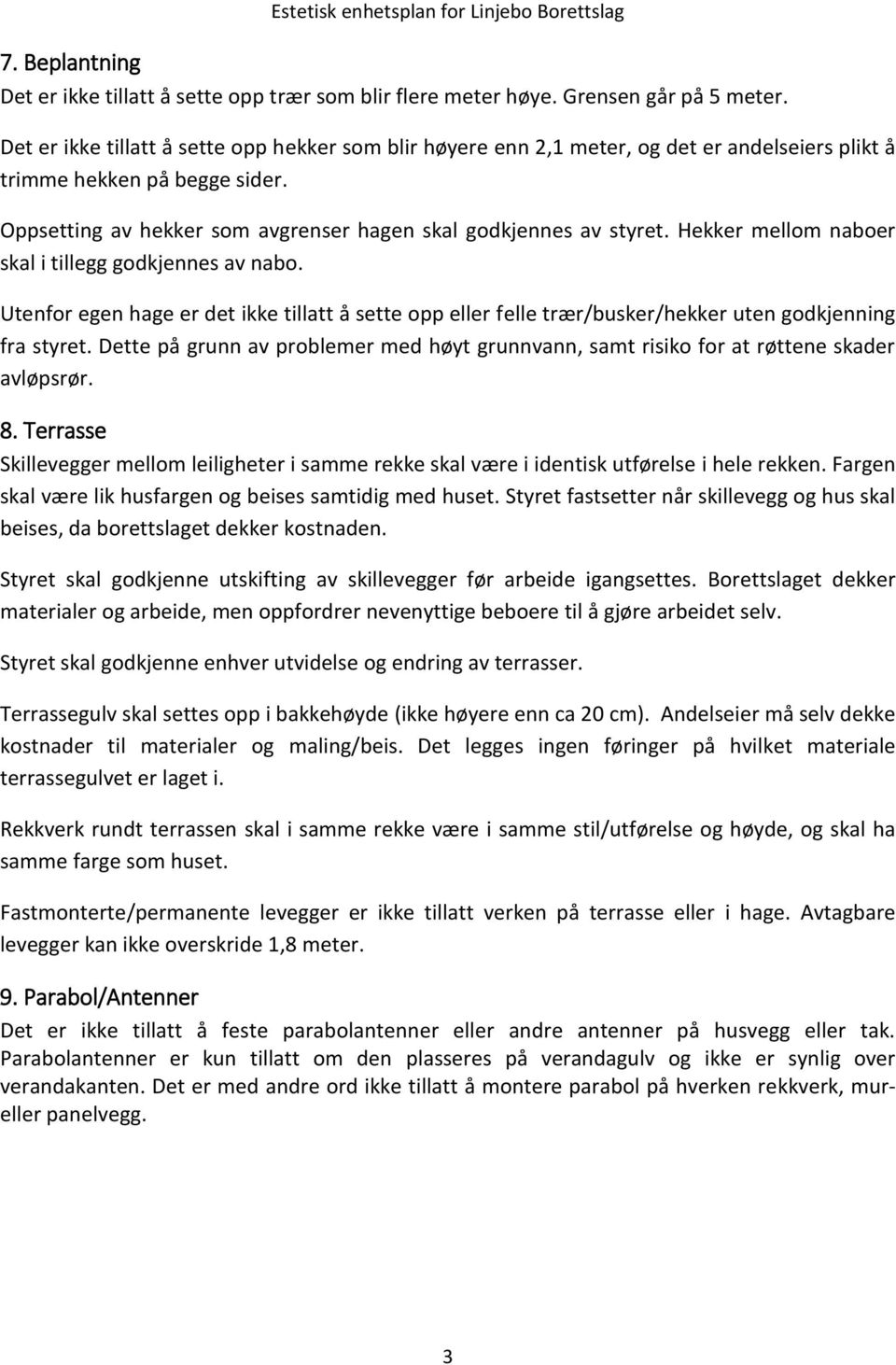 Hekker mellom naboer skal i tillegg godkjennes av nabo. Utenfor egen hage er det ikke tillatt å sette opp eller felle trær/busker/hekker uten godkjenning fra styret.