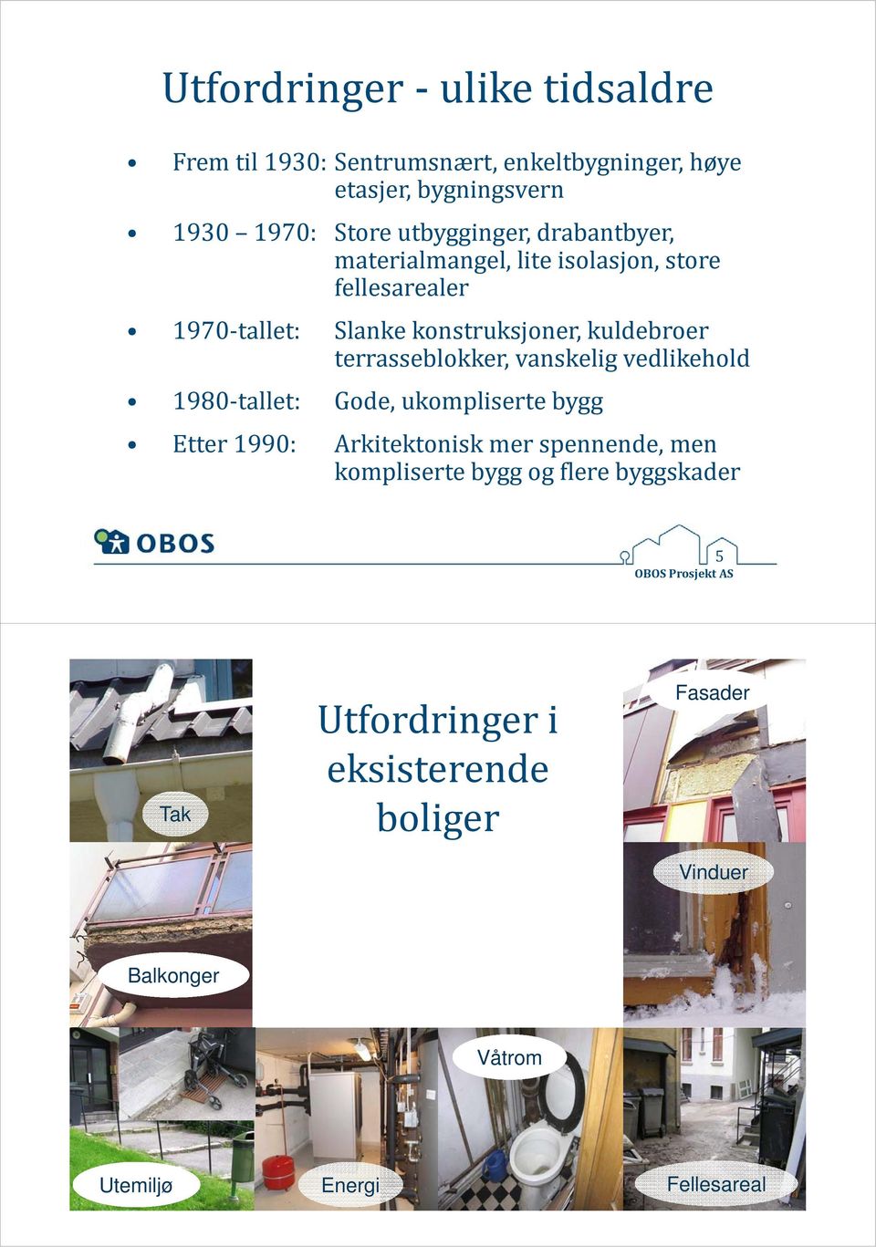 terrasseblokker, vanskelig vedlikehold 1980 tallet: Gode, ukompliserte bygg Etter 1990: Arkitektonisk mer spennende, men