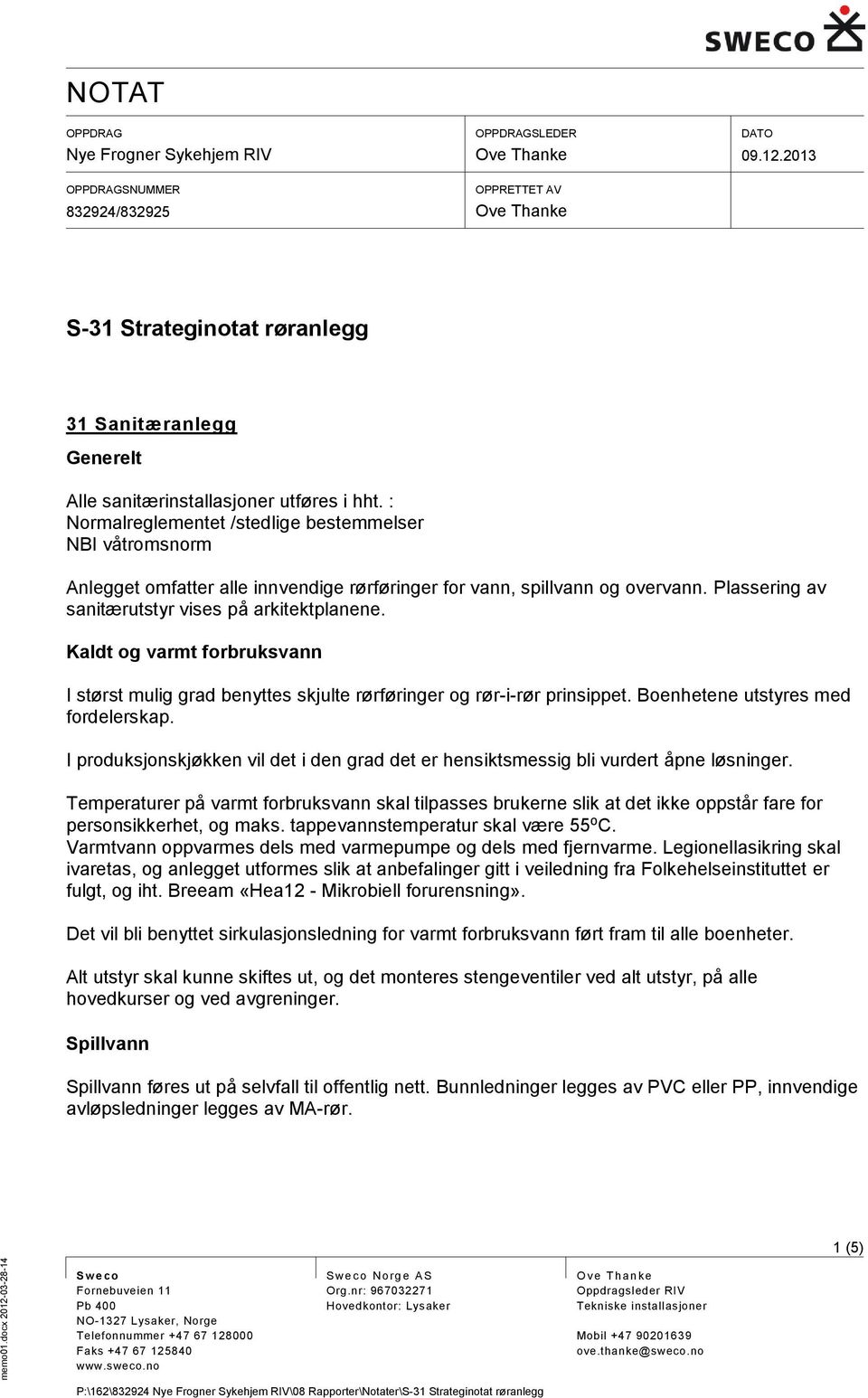 Plassering av sanitærutstyr vises på arkitektplanene. Kaldt og varmt forbruksvann I størst mulig grad benyttes skjulte rørføringer og rør-i-rør prinsippet. Boenhetene utstyres med fordelerskap.