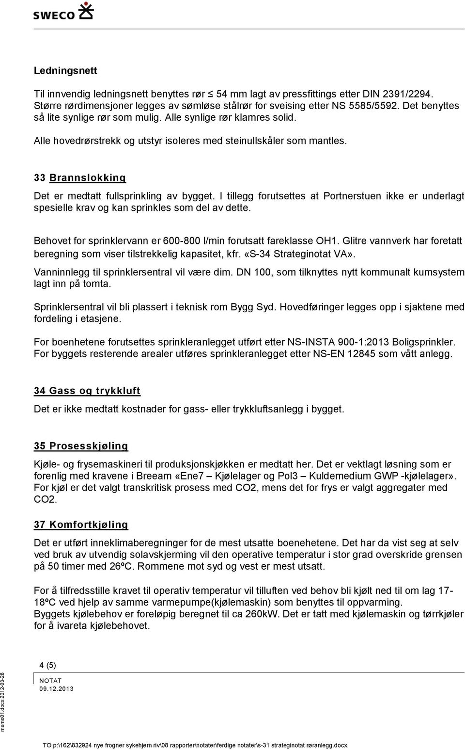 33 Brannslokking Det er medtatt fullsprinkling av bygget. I tillegg forutsettes at Portnerstuen ikke er underlagt spesielle krav og kan sprinkles som del av dette.