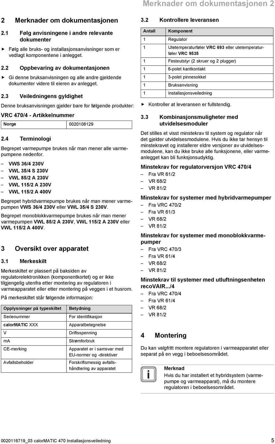 . Veiledningens gyldighet Denne bruksanvisningen gjelder bare for følgende produkter: VRC 470/4 - Artikkelnummer Norge 00010819.