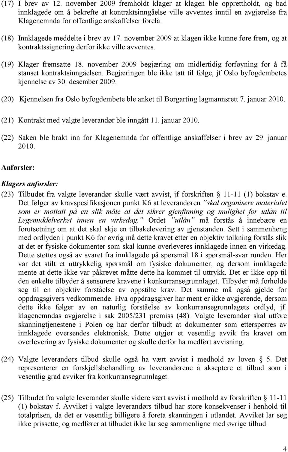 (18) Innklagede meddelte i brev av 17. november 2009 at klagen ikke kunne føre frem, og at kontraktssignering derfor ikke ville avventes. (19) Klager fremsatte 18.