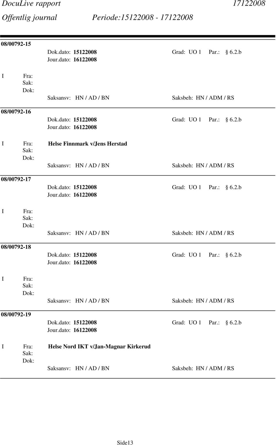 dato: 15122008 Grad: UO 1 Par.: 6.2.b Saksansv: HN / AD / BN Saksbeh: HN / ADM / RS 08/00792-18 Dok.dato: 15122008 Grad: UO 1 Par.: 6.2.b Saksansv: HN / AD / BN Saksbeh: HN / ADM / RS 08/00792-19 Dok.