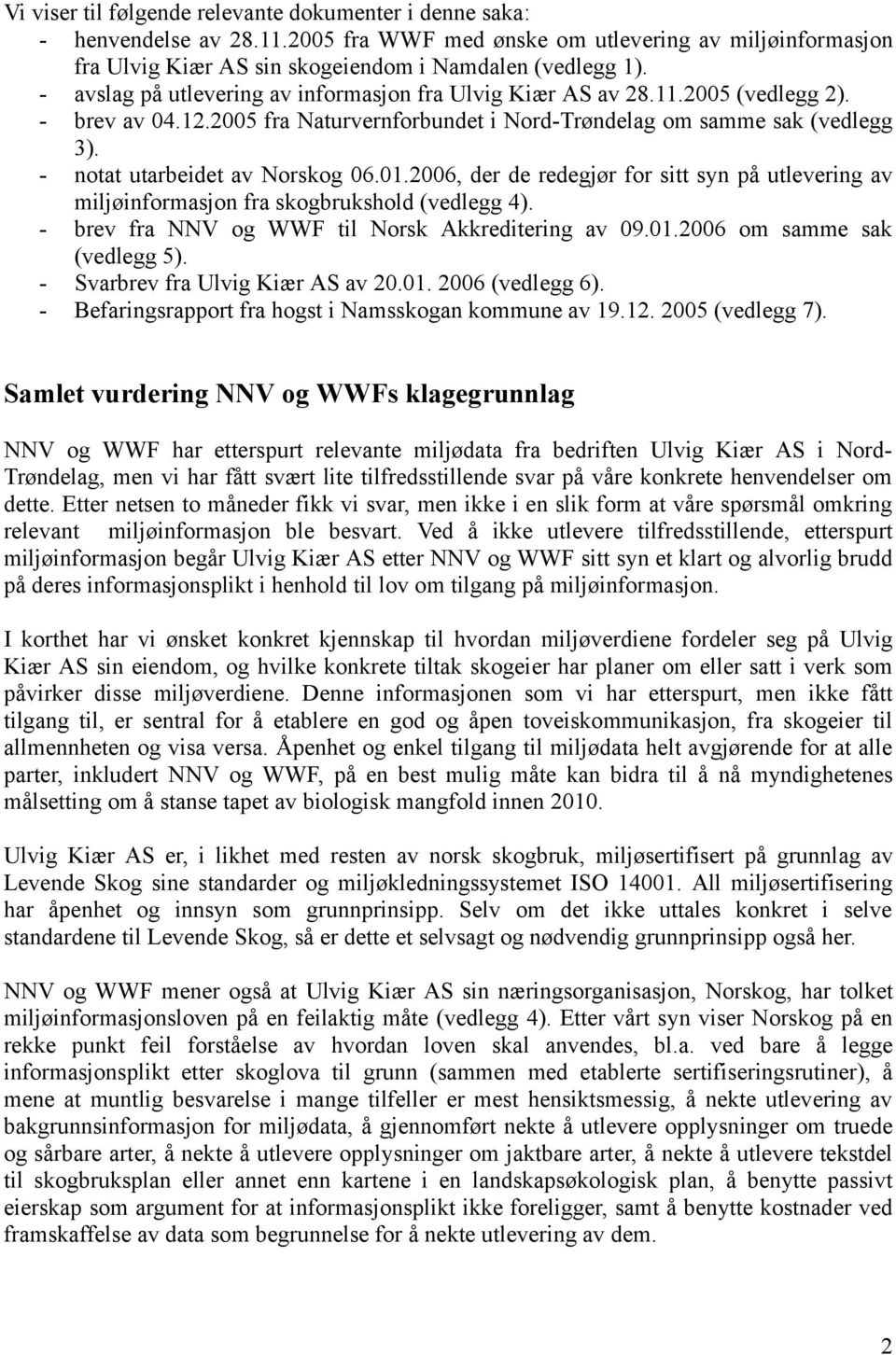 - notat utarbeidet av Norskog 06.01.2006, der de redegjør for sitt syn på utlevering av miljøinformasjon fra skogbrukshold (vedlegg 4). - brev fra NNV og WWF til Norsk Akkreditering av 09.01.2006 om samme sak (vedlegg 5).