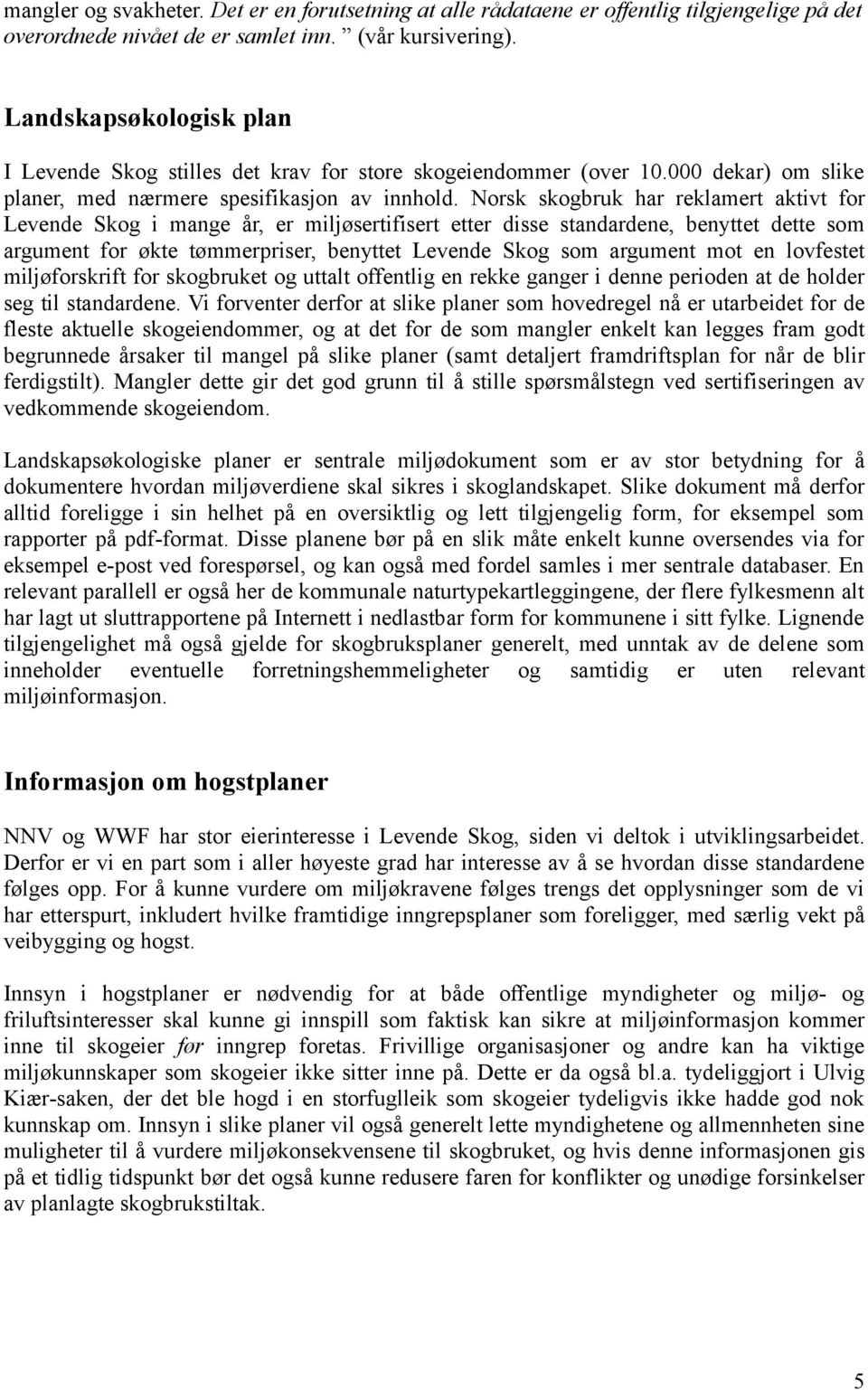 Norsk skogbruk har reklamert aktivt for Levende Skog i mange år, er miljøsertifisert etter disse standardene, benyttet dette som argument for økte tømmerpriser, benyttet Levende Skog som argument mot