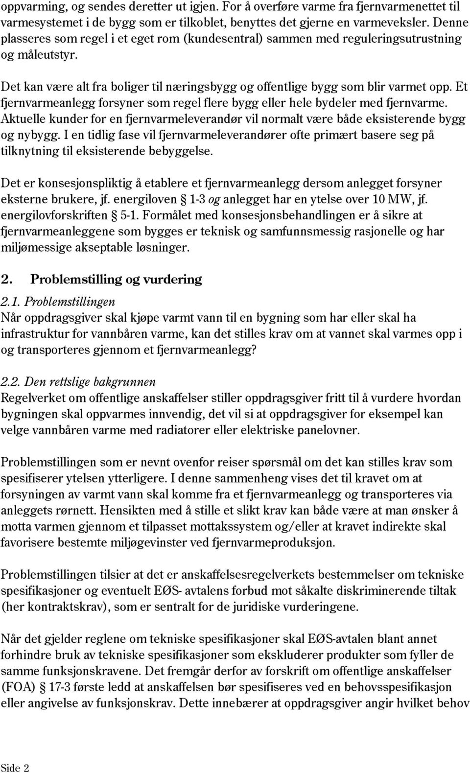 Et fjernvarmeanlegg forsyner som regel flere bygg eller hele bydeler med fjernvarme. Aktuelle kunder for en fjernvarmeleverandør vil normalt være både eksisterende bygg og nybygg.