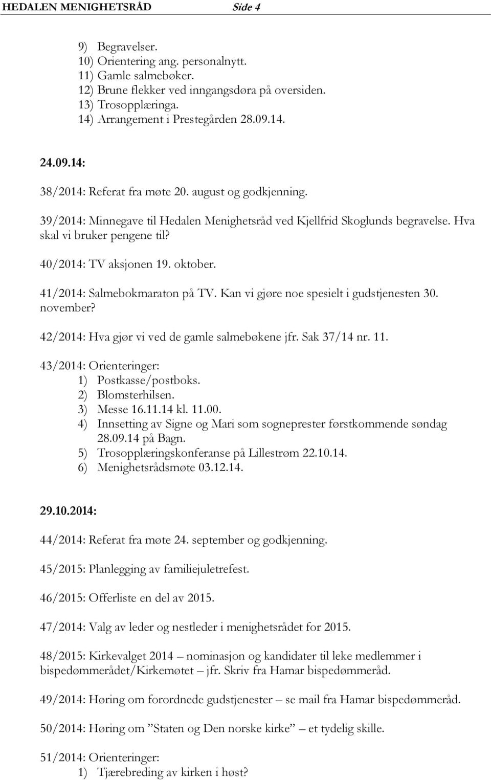 Hva skal vi bruker pengene til? 40/2014: TV aksjonen 19. oktober. 41/2014: Salmebokmaraton på TV. Kan vi gjøre noe spesielt i gudstjenesten 30. november?