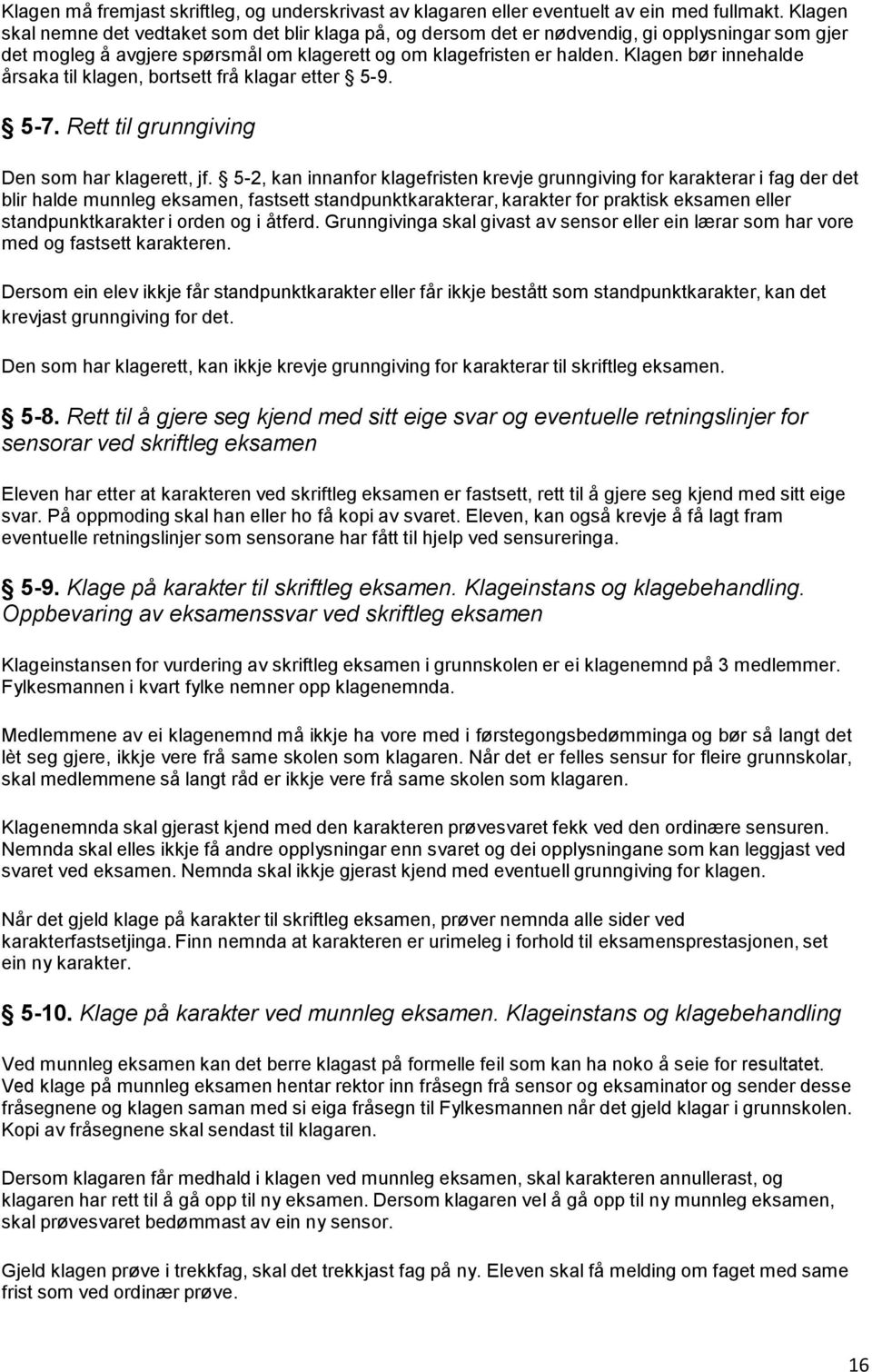 Klagen bør innehalde årsaka til klagen, bortsett frå klagar etter 5-9. 5-7. Rett til grunngiving Den som har klagerett, jf.