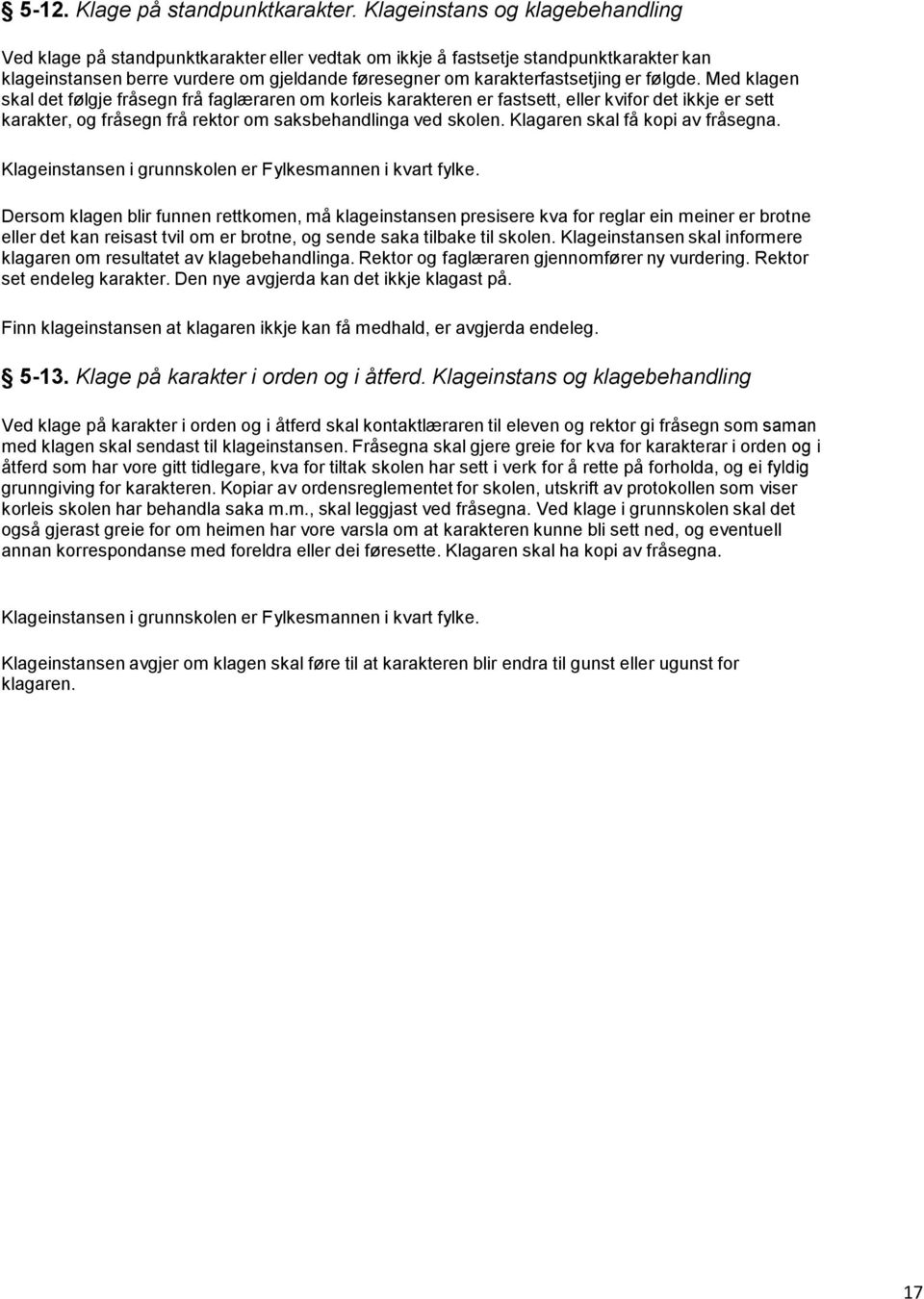 følgde. Med klagen skal det følgje fråsegn frå faglæraren om korleis karakteren er fastsett, eller kvifor det ikkje er sett karakter, og fråsegn frå rektor om saksbehandlinga ved skolen.