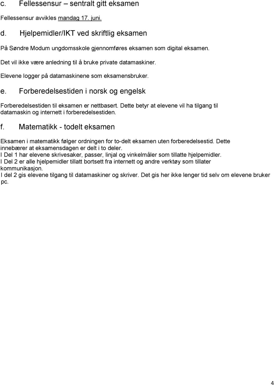 Dette betyr at elevene vil ha tilgang til datamaskin og internett i forberedelsestiden. f. Matematikk - todelt eksamen Eksamen i matematikk følger ordningen for to-delt eksamen uten forberedelsestid.