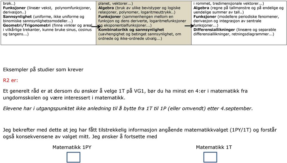 ..) Algebra (bruk av ulike bevistyper og logiske relasjoner, polynomer, logaritmeuttrykk..) Funksjoner (sammenhengen mellom en funksjon og dens deriverte, logaritmefunksjoner og eksponentialfunksjoner.