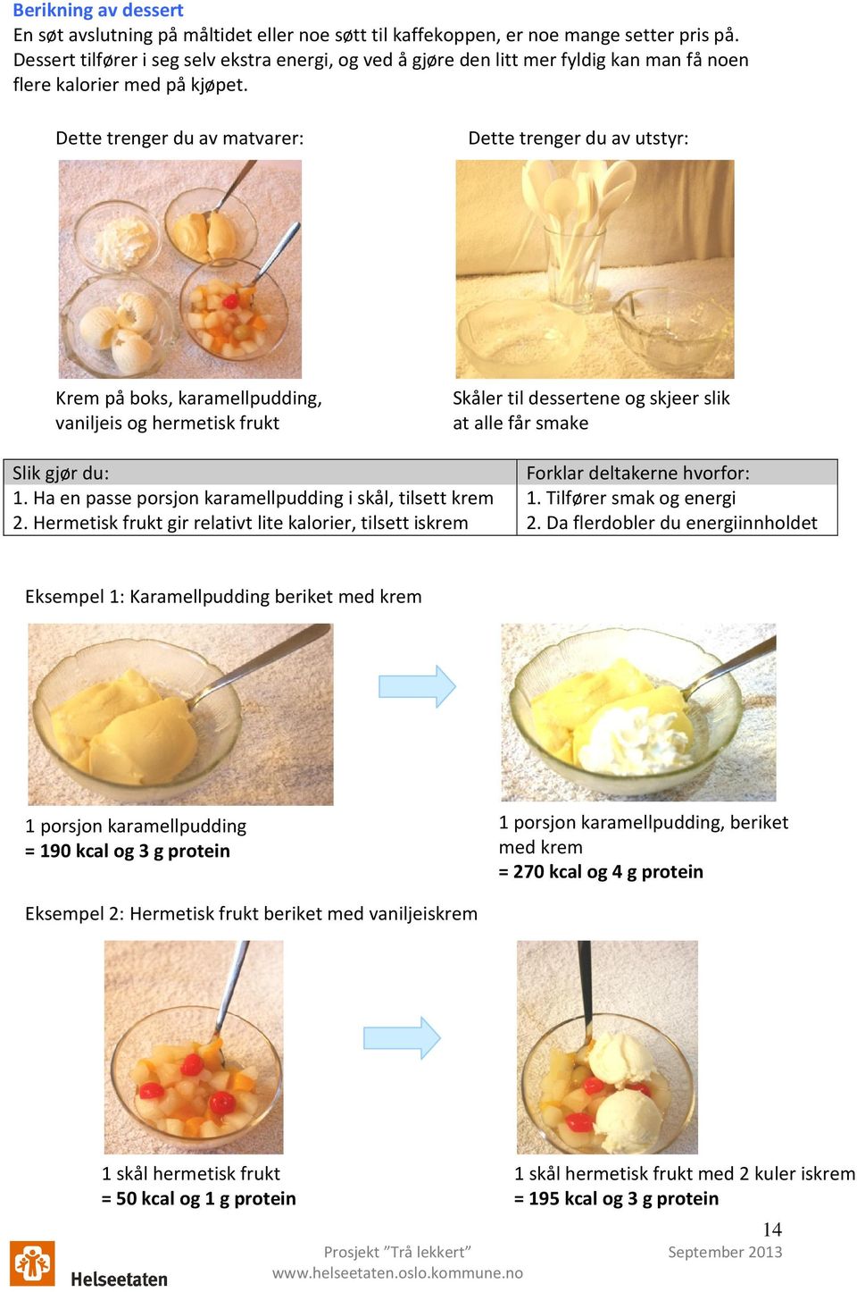 Dette trenger du av matvarer: Dette trenger du av utstyr: Krem på boks, karamellpudding, vaniljeis og hermetisk frukt Skåler til dessertene og skjeer slik at alle får smake Slik gjør du: 1.