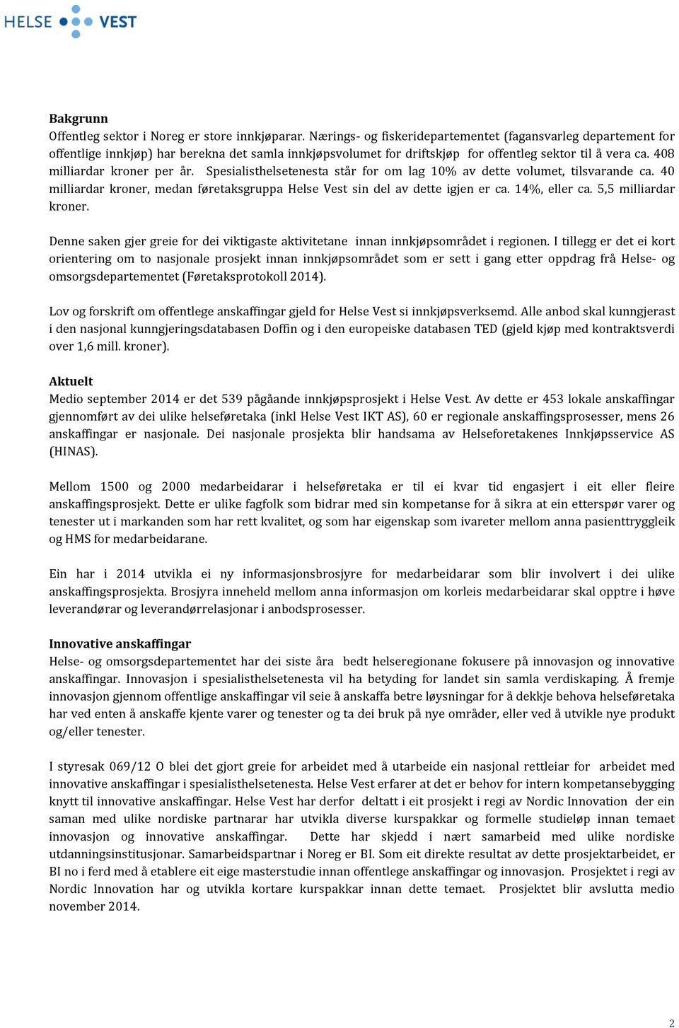 408 milliardar kroner per år. Spesialisthelsetenesta står for om lag 10% av dette volumet, tilsvarande ca. 40 milliardar kroner, medan føretaksgruppa Helse Vest sin del av dette igjen er ca.