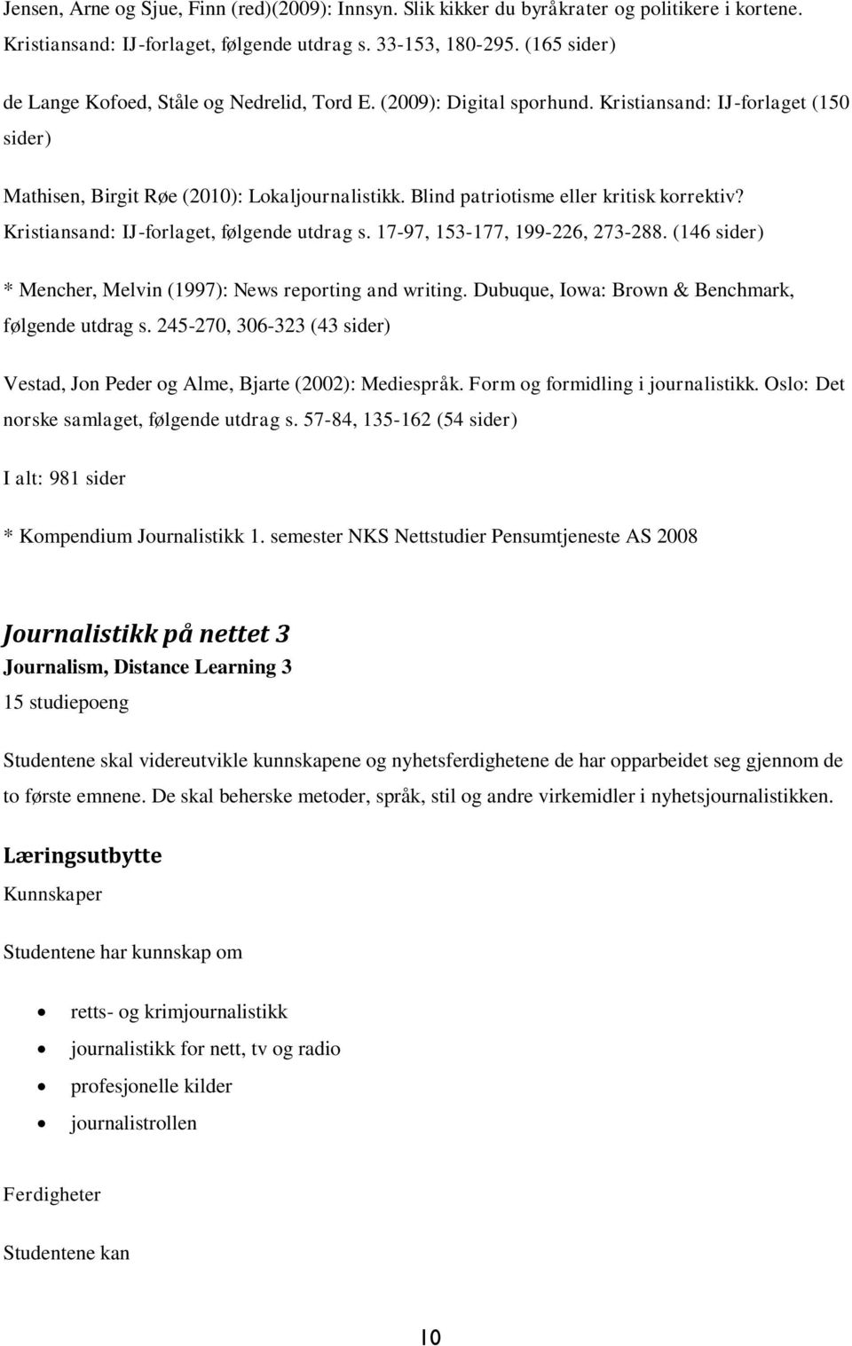 Blind patriotisme eller kritisk korrektiv? Kristiansand: IJ-forlaget, følgende utdrag s. 17-97, 153-177, 199-226, 273-288. (146 sider) * Mencher, Melvin (1997): News reporting and writing.