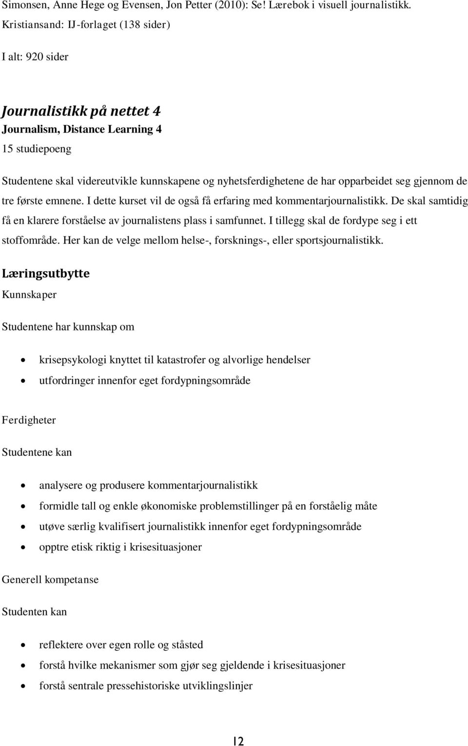 opparbeidet seg gjennom de tre første emnene. I dette kurset vil de også få erfaring med kommentarjournalistikk. De skal samtidig få en klarere forståelse av journalistens plass i samfunnet.