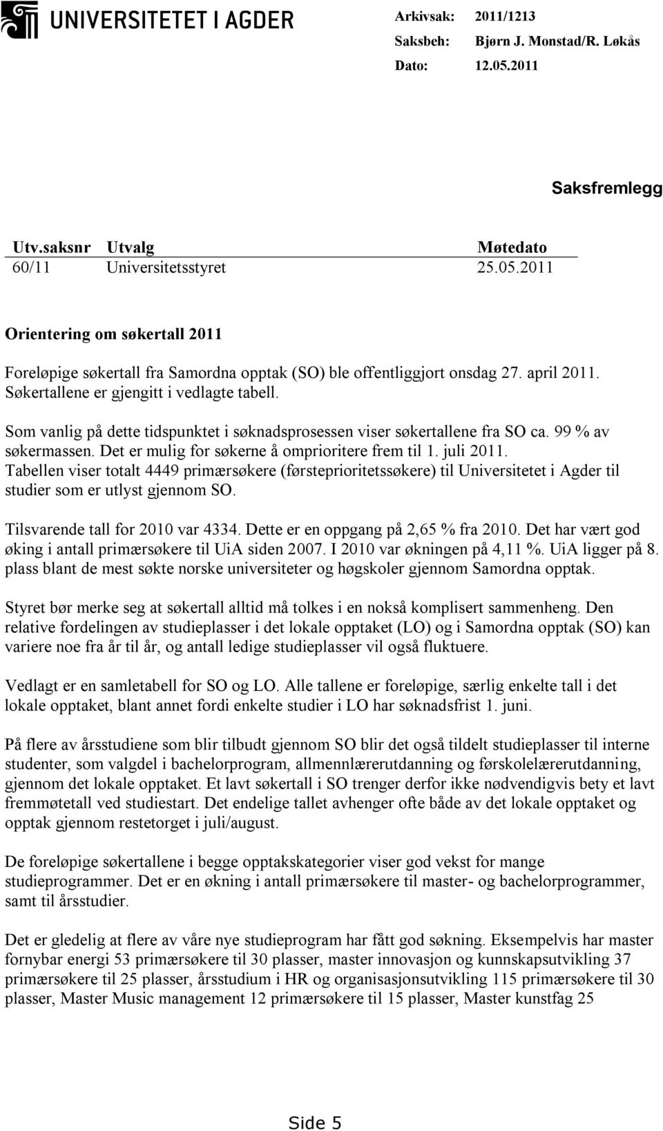 Det er mulig for søkerne å omprioritere frem til 1. juli 2011. Tabellen viser totalt 4449 primærsøkere (førsteprioritetssøkere) til Universitetet i Agder til studier som er utlyst gjennom SO.