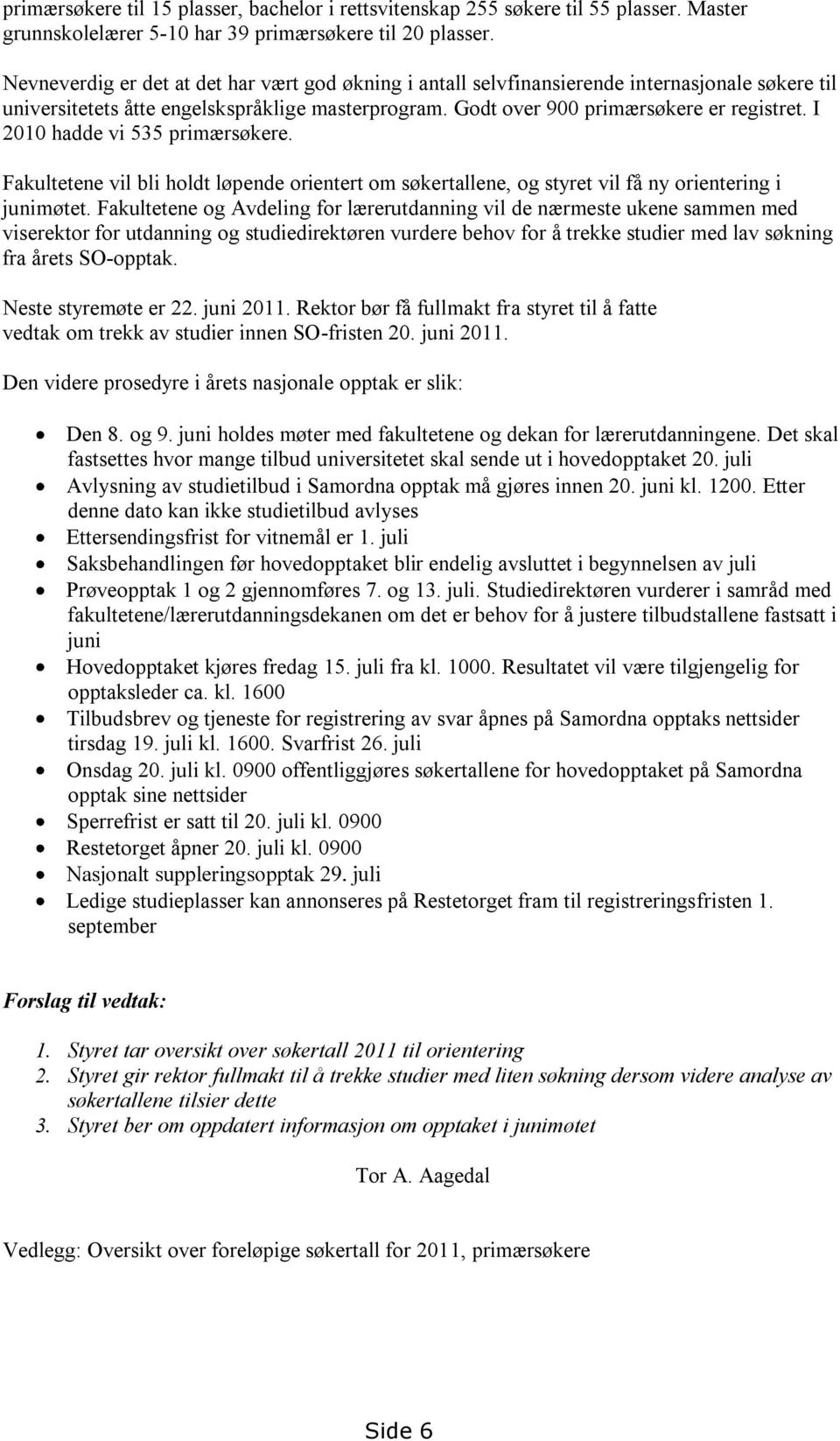 I 2010 hadde vi 535 primærsøkere. Fakultetene vil bli holdt løpende orientert om søkertallene, og styret vil få ny orientering i junimøtet.