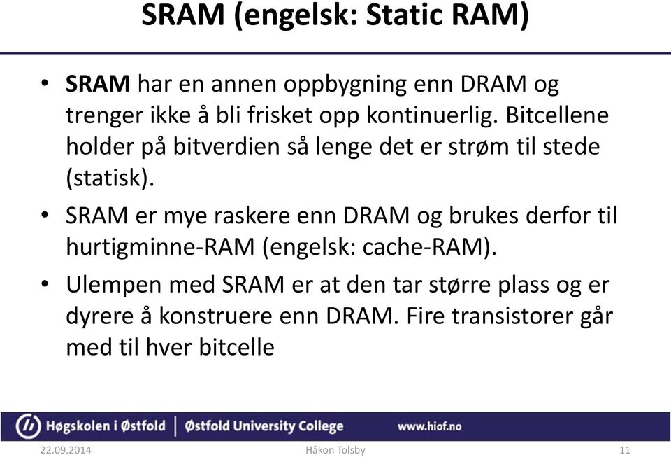 SRAM er mye raskere enn DRAM og brukes derfor til hurtigminne-ram (engelsk: cache-ram).