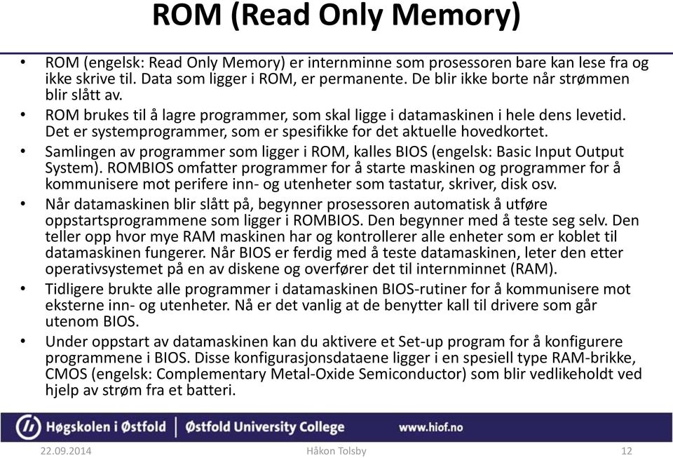 Det er systemprogrammer, som er spesifikke for det aktuelle hovedkortet. Samlingen av programmer som ligger i ROM, kalles BIOS (engelsk: Basic Input Output System).