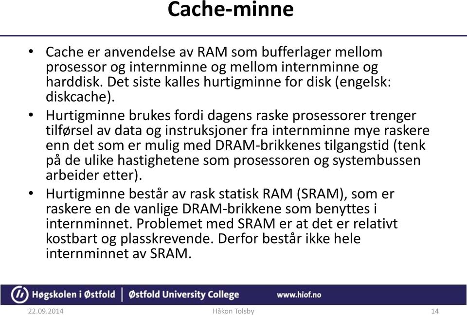 Hurtigminne brukes fordi dagens raske prosessorer trenger tilførsel av data og instruksjoner fra internminne mye raskere enn det som er mulig med DRAM-brikkenes tilgangstid