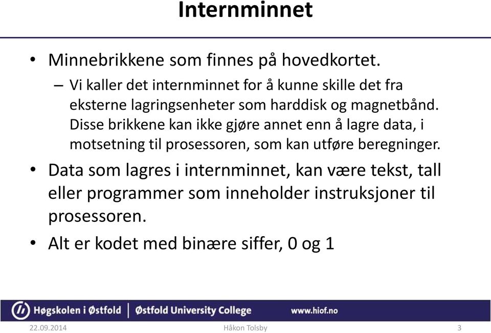 Disse brikkene kan ikke gjøre annet enn å lagre data, i motsetning til prosessoren, som kan utføre beregninger.