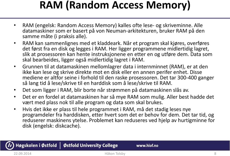 Når et program skal kjøres, overføres det først fra en disk og legges i RAM. Her ligger programmene midlertidig lagret, slik at prosessoren kan hente instruksjonene en etter en og utføre dem.