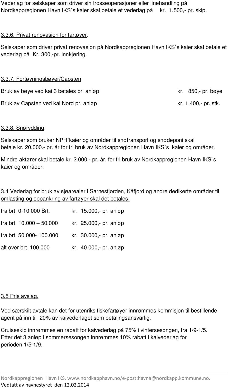 anløp Bruk av Capsten ved kai Nord pr. anløp kr. 850,- pr. bøye kr. 1.400,- pr. stk. 3.3.8. Snørydding. Selskaper som bruker NPH`kaier og områder til snøtransport og snødeponi skal betale kr. 20.000.