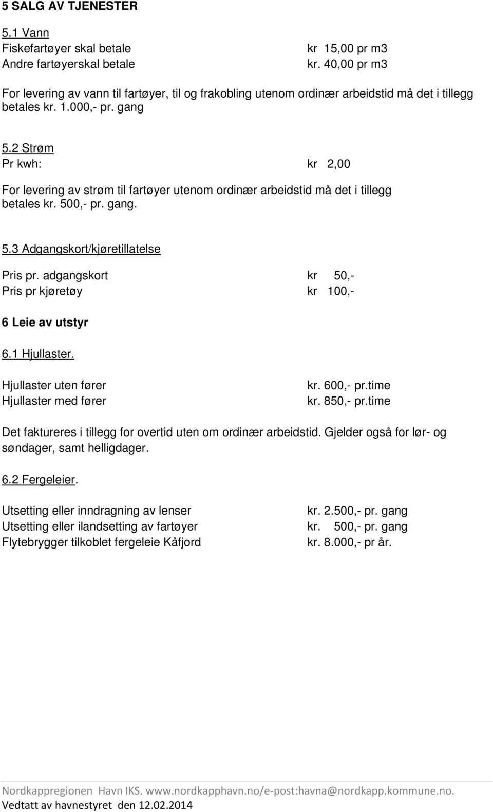 2 Strøm Pr kwh: kr 2,00 For levering av strøm til fartøyer utenom ordinær arbeidstid må det i tillegg betales kr. 500,- pr. gang. 5.3 Adgangskort/kjøretillatelse Pris pr.