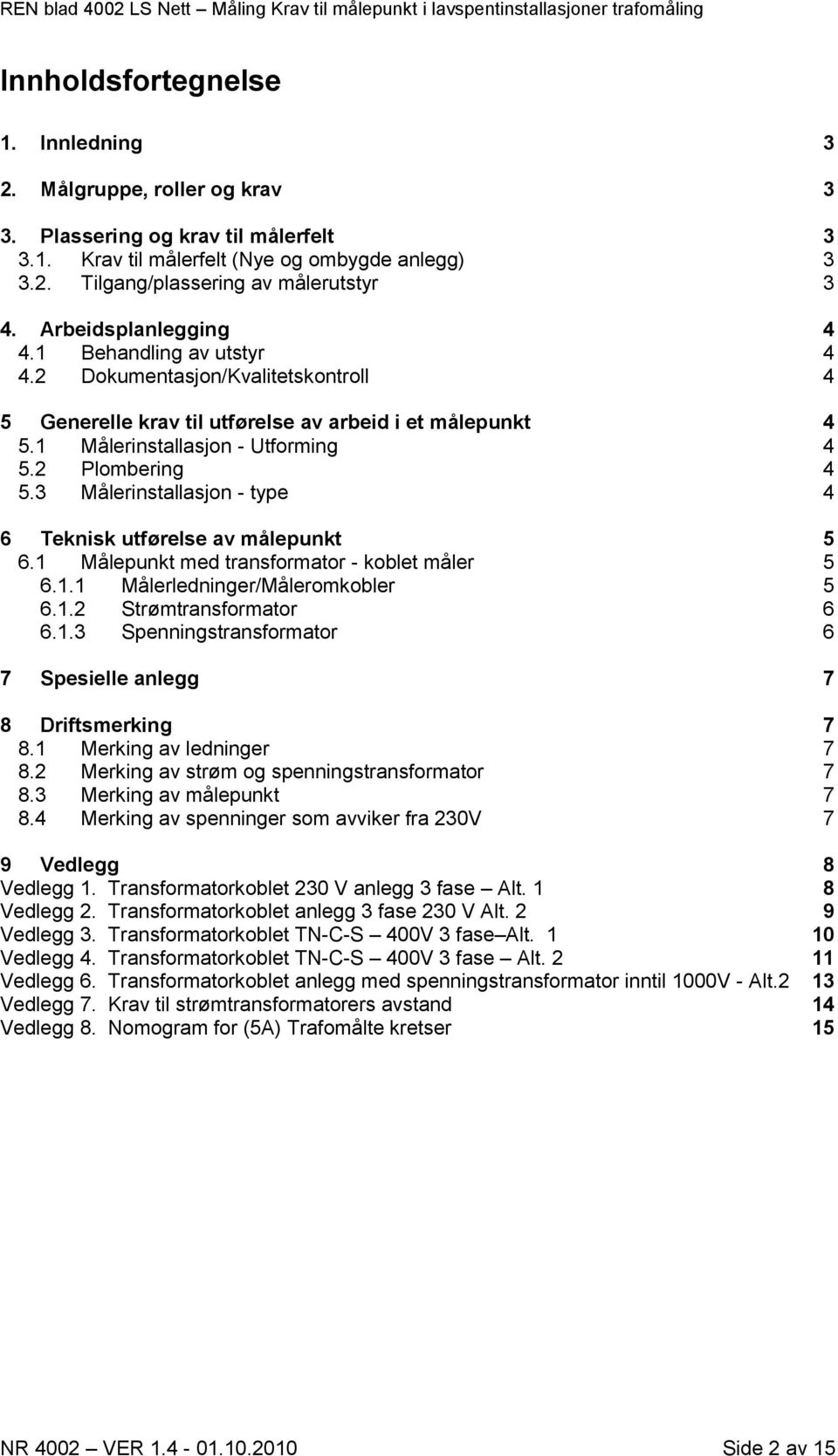 3 Målerinstallasjon - type 4 6 Teknisk utførelse av målepunkt 5 6.1 Målepunkt med transformator - koblet måler 5 6.1.1 Målerledninger/Måleromkobler 5 6.1.2 Strømtransformator 6 6.1.3 Spenningstransformator 6 7 Spesielle anlegg 7 8 Driftsmerking 7 8.